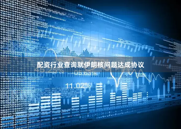 配资行业查询就伊朗核问题达成协议