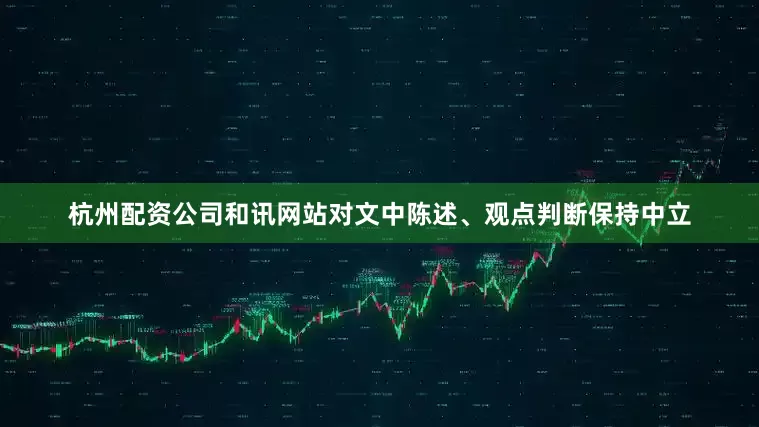 杭州配资公司和讯网站对文中陈述、观点判断保持中立