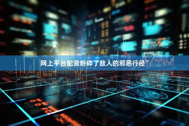 网上平台配资粉碎了敌人的邪恶行径”