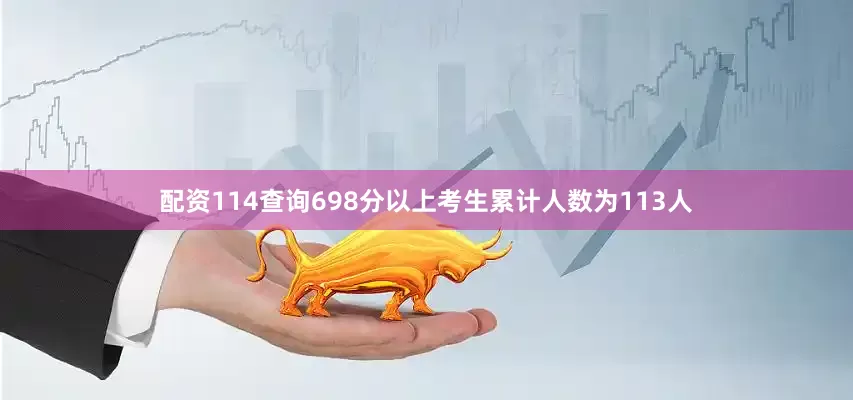 配资114查询698分以上考生累计人数为113人