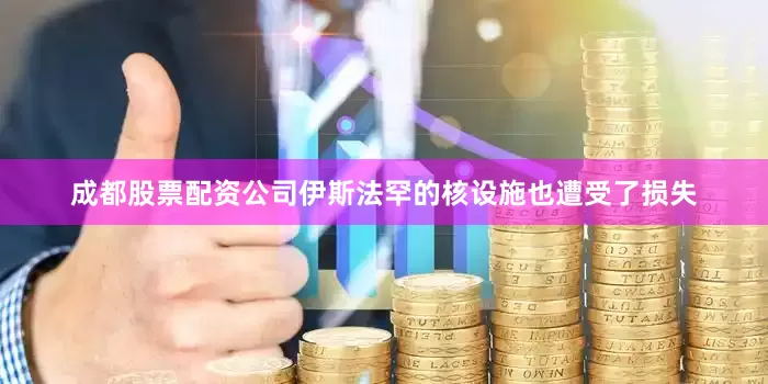 成都股票配资公司伊斯法罕的核设施也遭受了损失