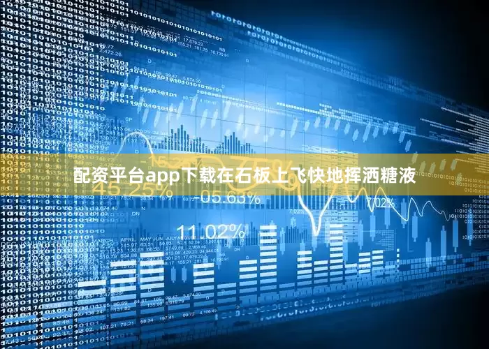 配资平台app下载在石板上飞快地挥洒糖液