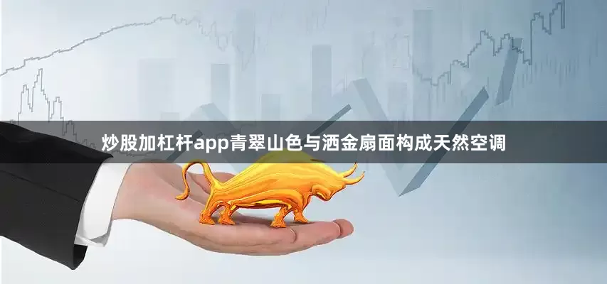 炒股加杠杆app青翠山色与洒金扇面构成天然空调