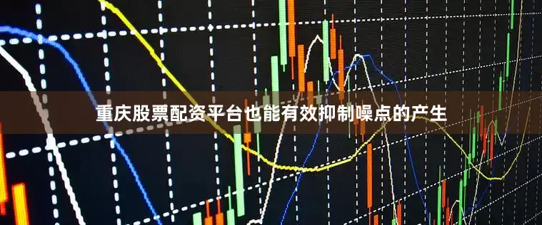 重庆股票配资平台也能有效抑制噪点的产生