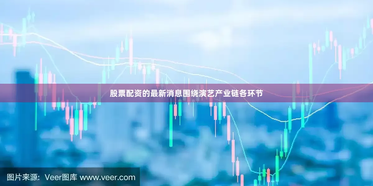 股票配资的最新消息围绕演艺产业链各环节