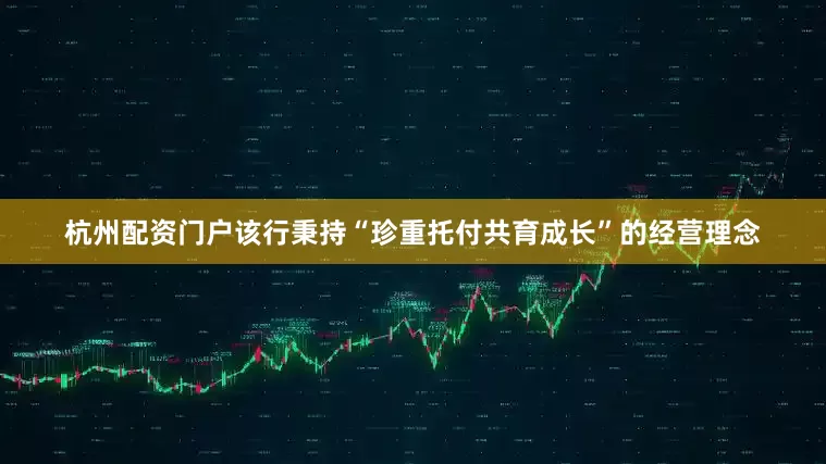 杭州配资门户该行秉持“珍重托付共育成长”的经营理念