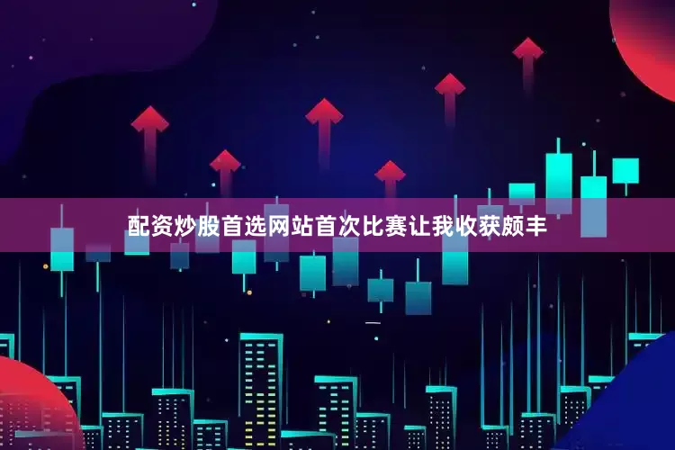配资炒股首选网站首次比赛让我收获颇丰