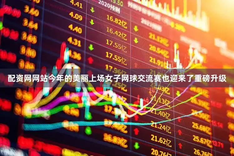 配资网网站　　今年的美丽上场女子网球交流赛也迎来了重磅升级