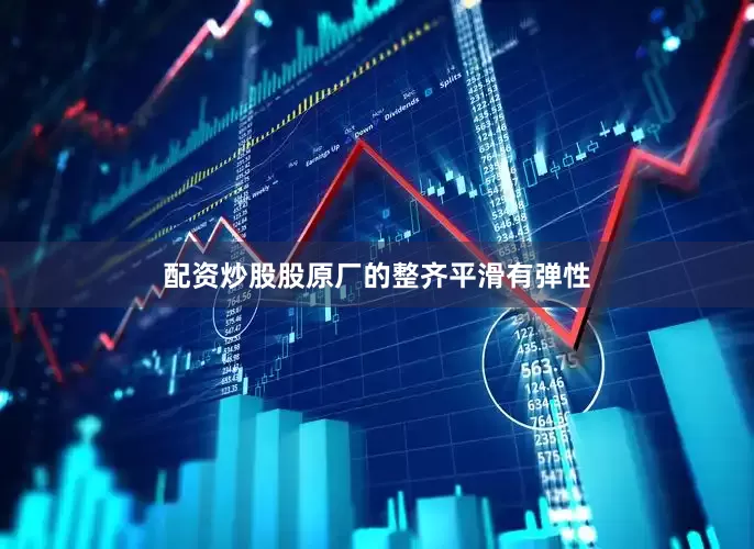配资炒股股原厂的整齐平滑有弹性