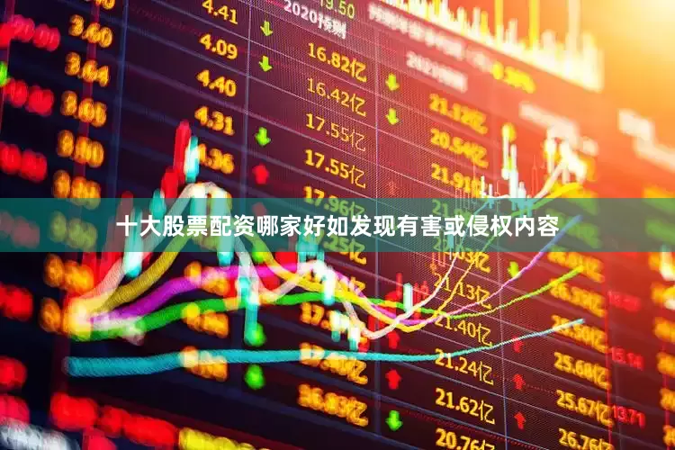 十大股票配资哪家好如发现有害或侵权内容