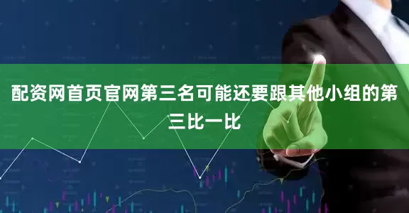 配资网首页官网第三名可能还要跟其他小组的第三比一比
