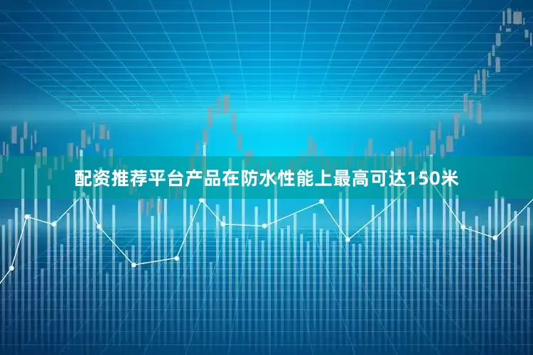 配资推荐平台产品在防水性能上最高可达150米