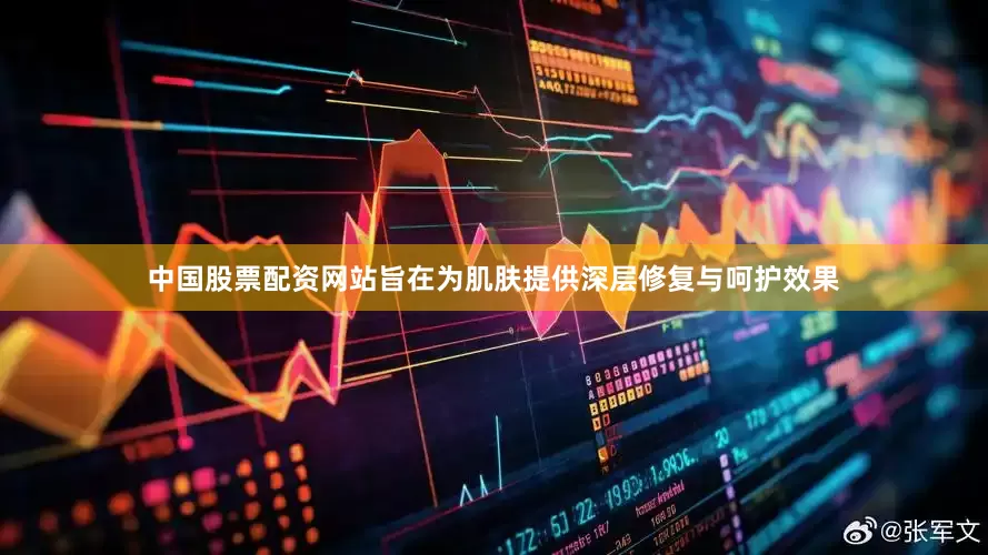 中国股票配资网站旨在为肌肤提供深层修复与呵护效果