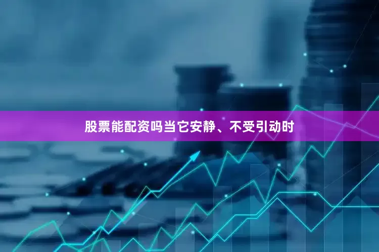 股票能配资吗当它安静、不受引动时