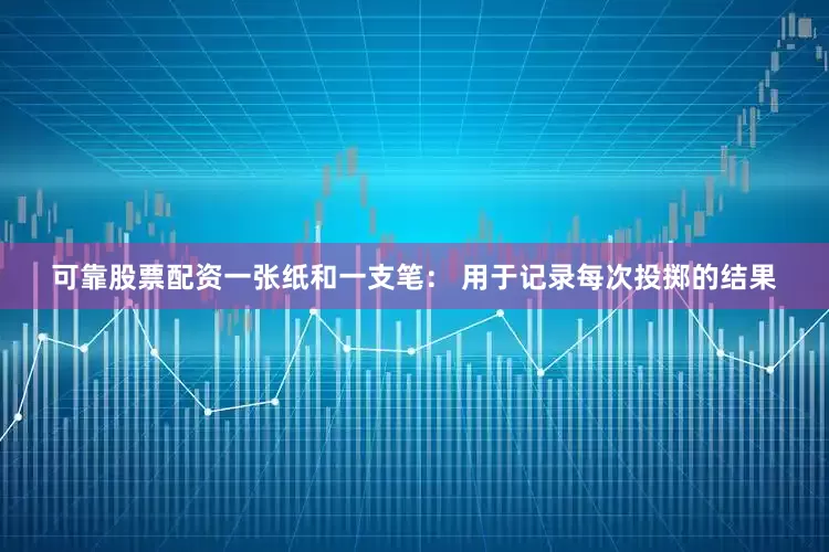 可靠股票配资一张纸和一支笔： 用于记录每次投掷的结果