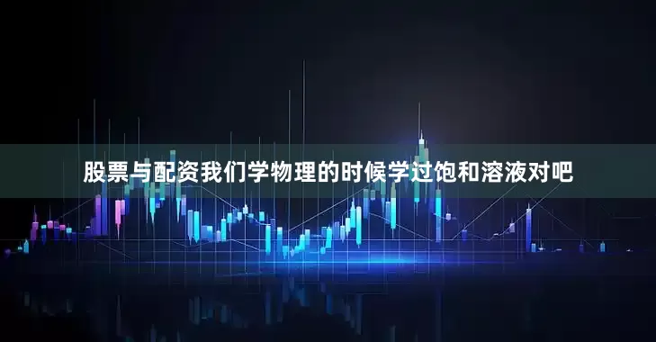股票与配资我们学物理的时候学过饱和溶液对吧