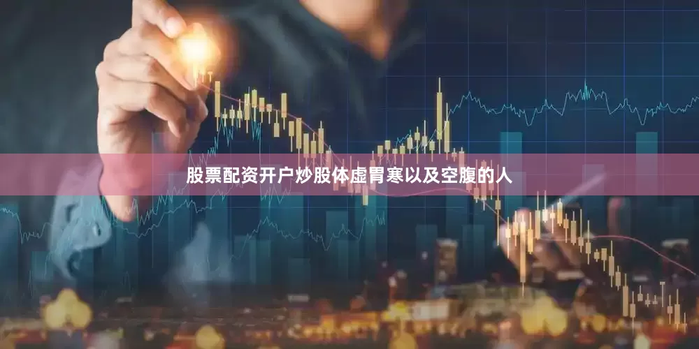 股票配资开户炒股体虚胃寒以及空腹的人