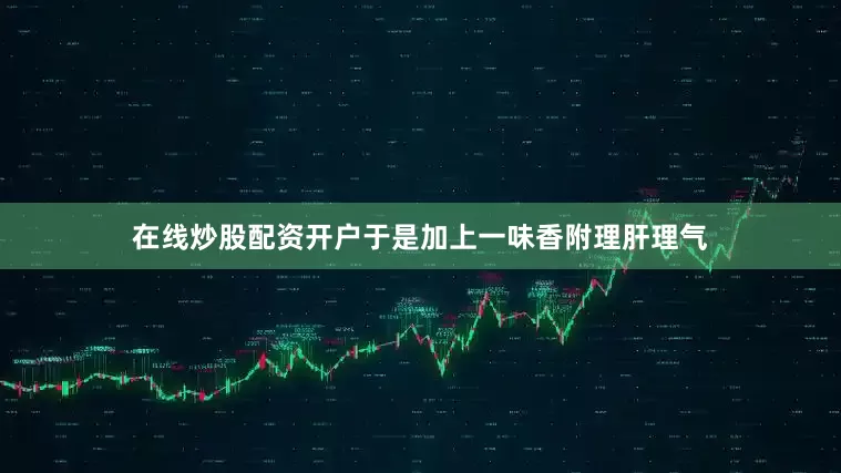 在线炒股配资开户于是加上一味香附理肝理气