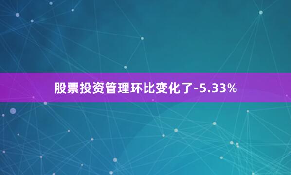 股票投资管理环比变化了-5.33%