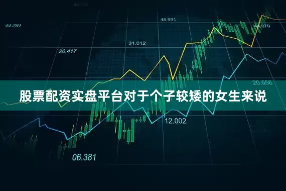 股票配资实盘平台对于个子较矮的女生来说