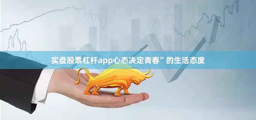实盘股票杠杆app心态决定青春”的生活态度