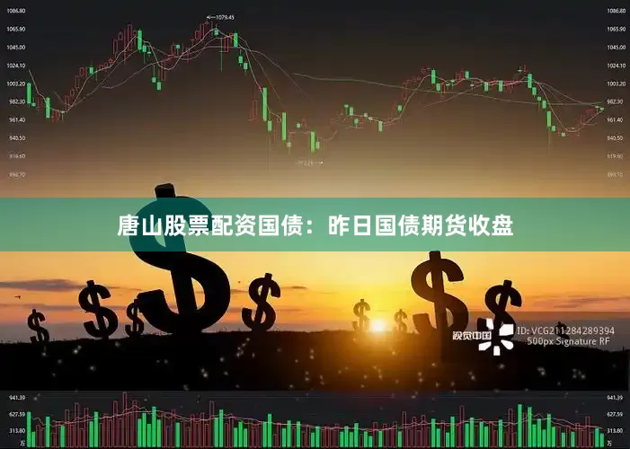 唐山股票配资　　国债：　　昨日国债期货收盘