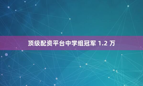 顶级配资平台中学组冠军 1.2 万