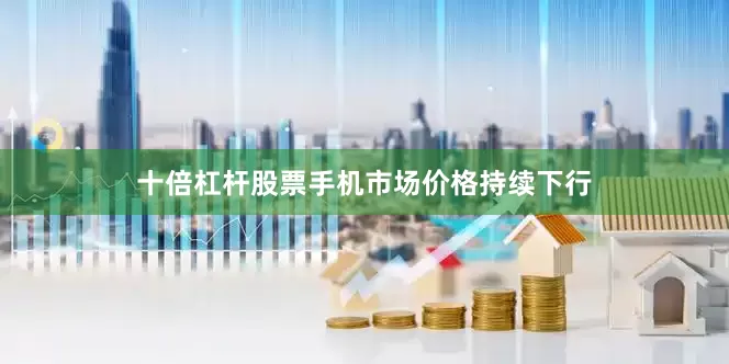 十倍杠杆股票手机市场价格持续下行
