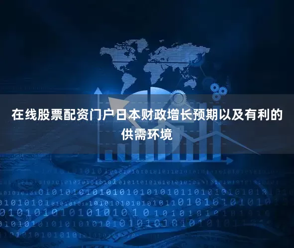 在线股票配资门户日本财政增长预期以及有利的供需环境