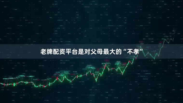 老牌配资平台是对父母最大的“不孝”
