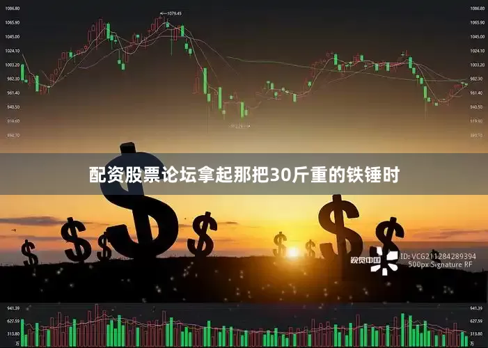 配资股票论坛拿起那把30斤重的铁锤时