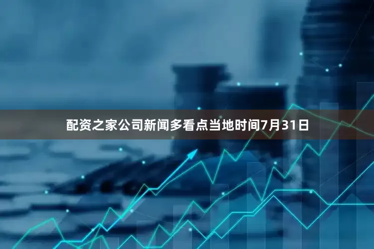 配资之家公司新闻多看点当地时间7月31日