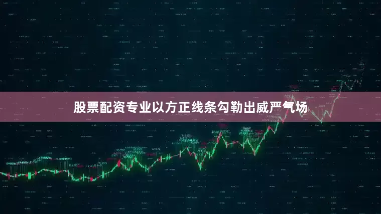 股票配资专业以方正线条勾勒出威严气场