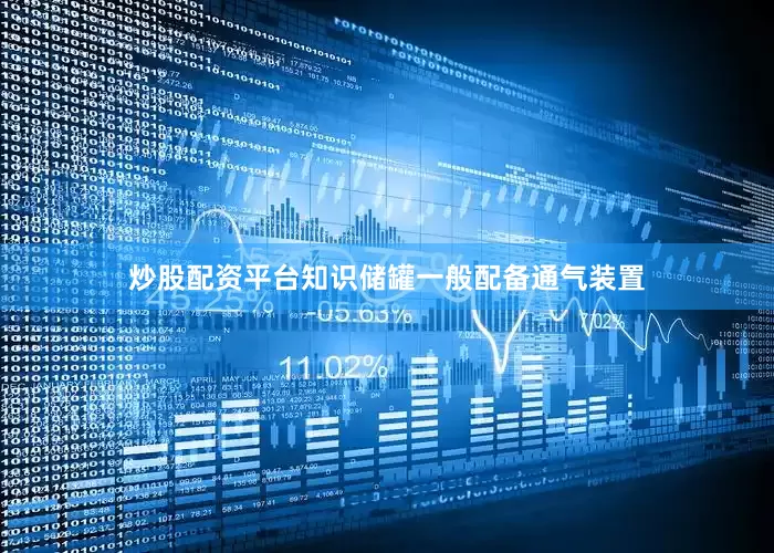 炒股配资平台知识储罐一般配备通气装置