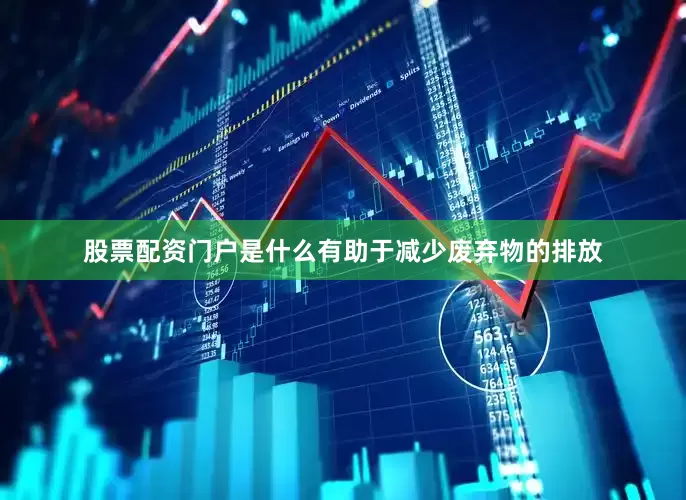 股票配资门户是什么有助于减少废弃物的排放