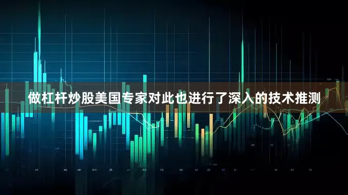 做杠杆炒股美国专家对此也进行了深入的技术推测