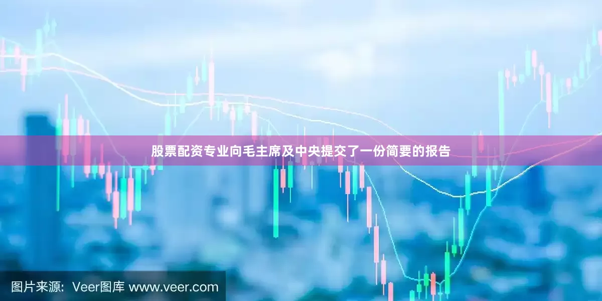 股票配资专业向毛主席及中央提交了一份简要的报告
