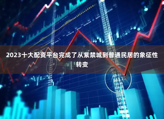 2023十大配资平台完成了从紫禁城到普通民居的象征性转变