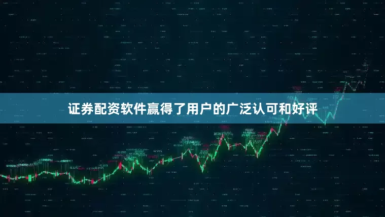 证券配资软件赢得了用户的广泛认可和好评