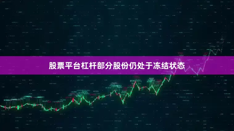 股票平台杠杆部分股份仍处于冻结状态
