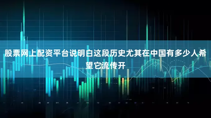 股票网上配资平台说明白这段历史尤其在中国有多少人希望它流传开