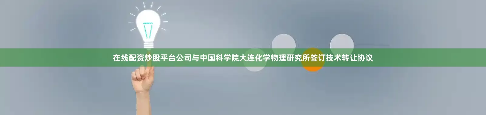 在线配资炒股平台公司与中国科学院大连化学物理研究所签订技术转让协议