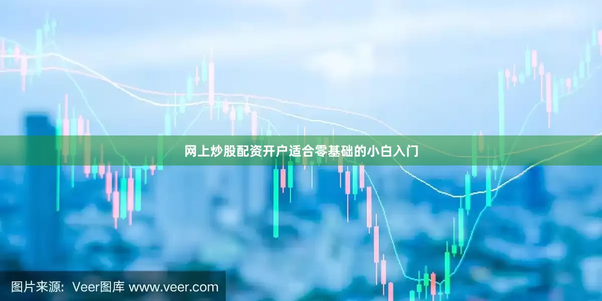 网上炒股配资开户适合零基础的小白入门