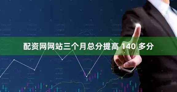 配资网网站三个月总分提高 140 多分
