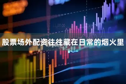 股票场外配资往往藏在日常的烟火里