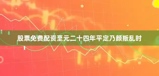 股票免费配资至元二十四年平定乃颜叛乱时
