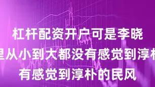 杠杆配资开户可是李晓峰在这里从小到大都没有感觉到淳朴的民风