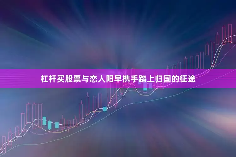 杠杆买股票与恋人阳早携手踏上归国的征途