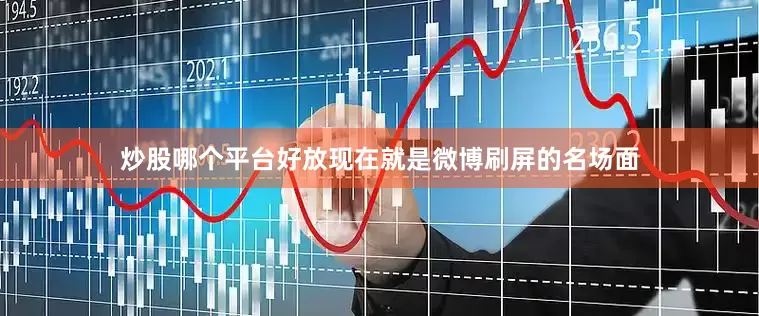 炒股哪个平台好放现在就是微博刷屏的名场面