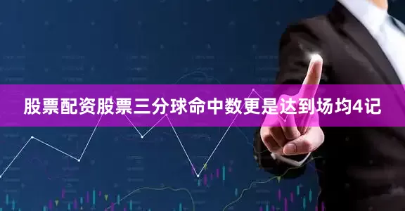股票配资股票三分球命中数更是达到场均4记